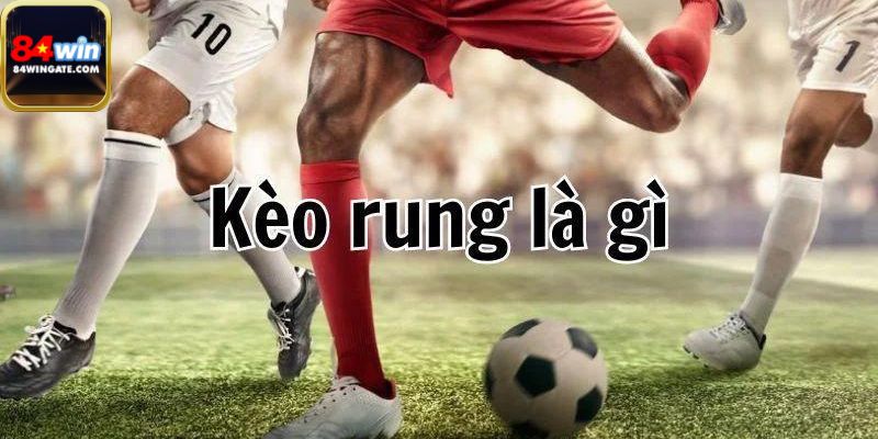 Kèo rung là gì khái niệm cho người mới