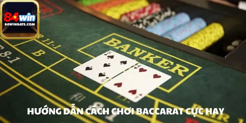Hướng dẫn cách chơi baccarat hay tại nhà cái 84win